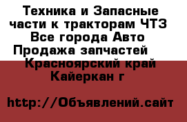 Техника и Запасные части к тракторам ЧТЗ - Все города Авто » Продажа запчастей   . Красноярский край,Кайеркан г.